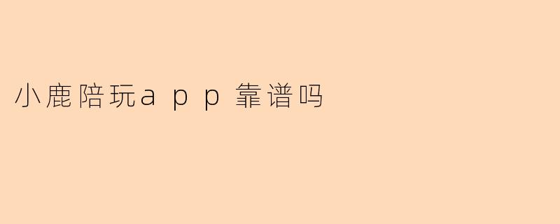 小鹿陪玩app靠谱吗