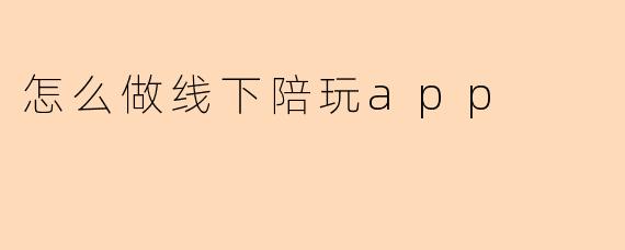 怎么做线下陪玩app