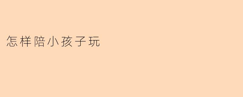 怎样陪小孩子玩