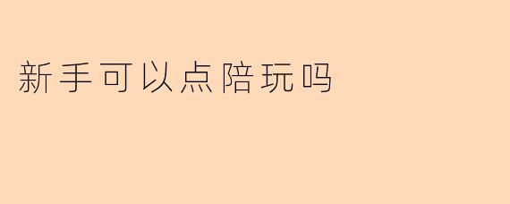 新手可以点陪玩吗？从入门到精通的完整指南