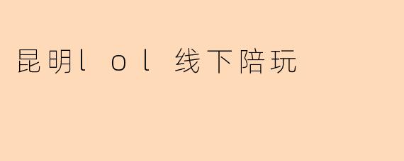 昆明lol线下陪玩