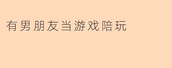 有男朋友当游戏陪玩