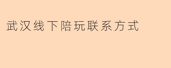 武汉线下陪玩联系方式