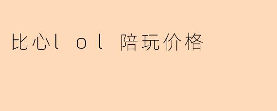 比心lol陪玩价格