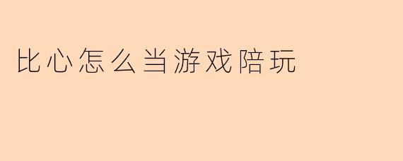 比心怎么当游戏陪玩