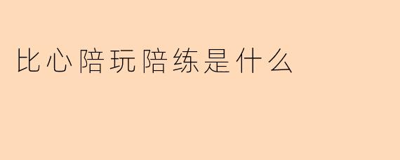 比心陪玩陪练是什么