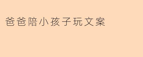 爸爸陪小孩子玩文案