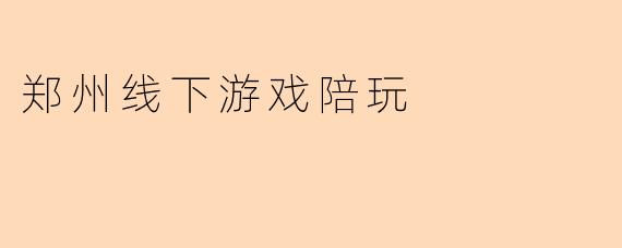 郑州线下游戏陪玩