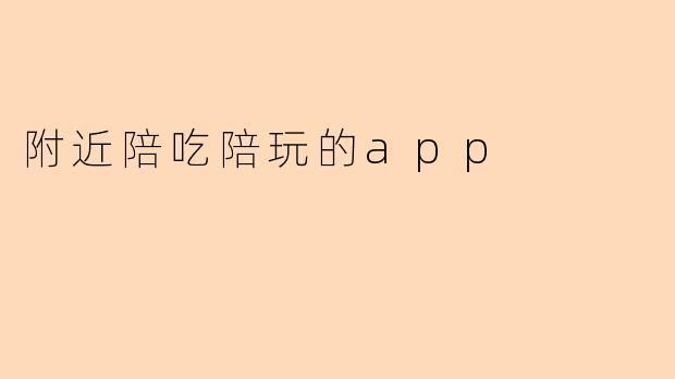 附近陪吃陪玩的app