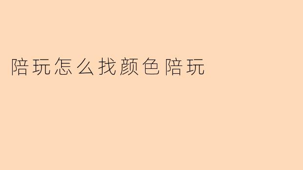 陪玩怎么找颜色陪玩