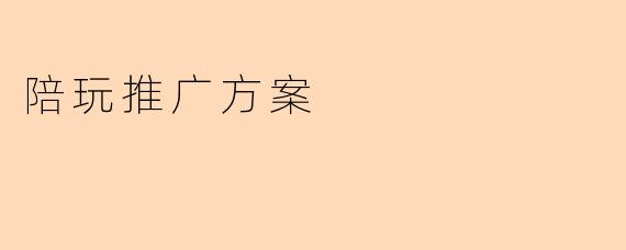 陪玩推广方案