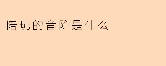 陪玩的音阶是什么