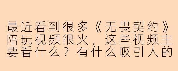 最近看到很多《无畏契约》陪玩视频很火，这些视频主要看什么？有什么吸引人的地方？