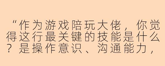 “作为游戏陪玩大佬,你觉得这行最关键的技能是什么?是操作意识、沟通能力,还是情绪价值?”