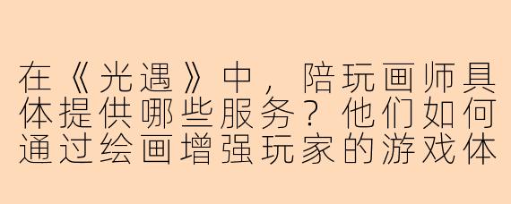 在《光遇》中，陪玩画师具体提供哪些服务？他们如何通过绘画增强玩家的游戏体验？