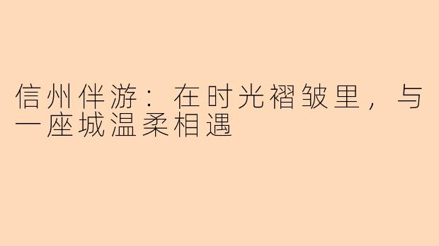 信州伴游:在时光褶皱里,与一座城温柔相遇