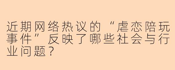 近期网络热议的“虐恋陪玩事件”反映了哪些社会与行业问题？