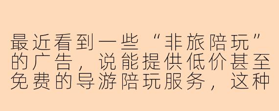 最近看到一些“非旅陪玩”的广告，说能提供低价甚至免费的导游陪玩服务，这种靠谱吗？会不会是骗子？
