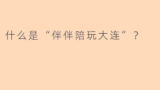 什么是“伴伴陪玩大连”？