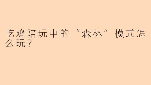 吃鸡陪玩中的“森林”模式怎么玩？