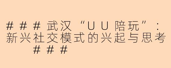 ###武汉“UU陪玩”:新兴社交模式的兴起与思考
###