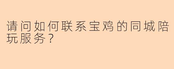 请问如何联系宝鸡的同城陪玩服务?