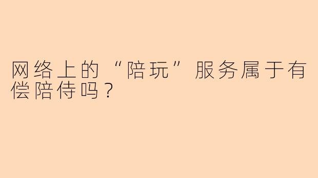 网络上的“陪玩”服务属于有偿陪侍吗?