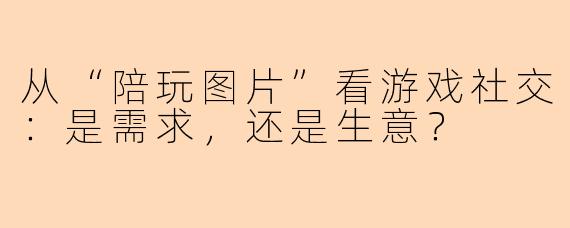 从“陪玩图片”看游戏社交:是需求,还是生意?