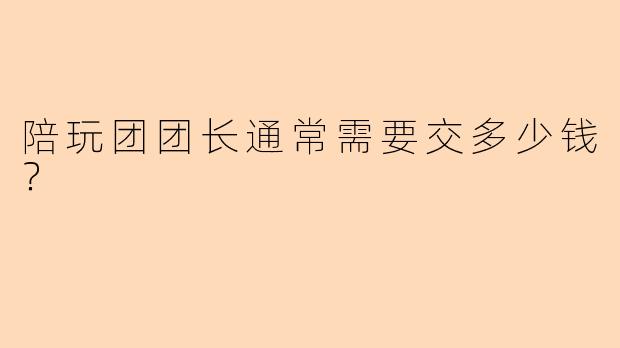 陪玩团团长通常需要交多少钱？