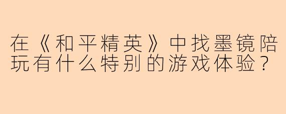 在《和平精英》中找墨镜陪玩有什么特别的游戏体验?