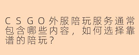 CSGO外服陪玩服务通常包含哪些内容,如何选择靠谱的陪玩?