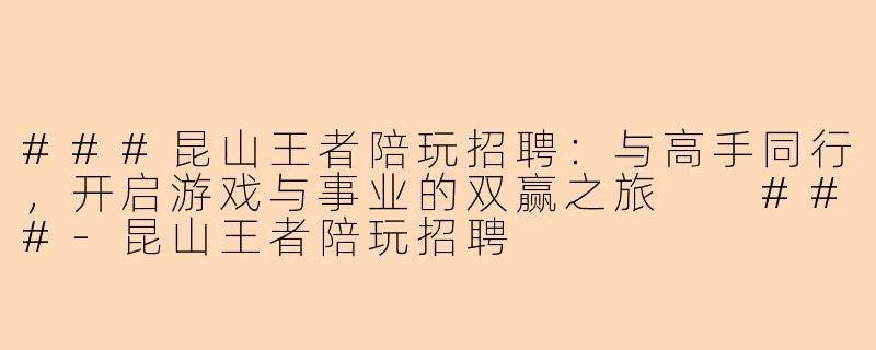 ###昆山王者陪玩招聘:与高手同行,开启游戏与事业的双赢之旅
###-昆山王者陪玩招聘