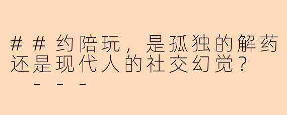 ##约陪玩，是孤独的解药还是现代人的社交幻觉？

---