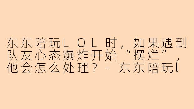 东东陪玩LOL时，如果遇到队友心态爆炸开始“摆烂”，他会怎么处理？