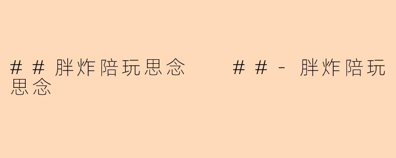 ##胖炸陪玩思念
##-胖炸陪玩思念