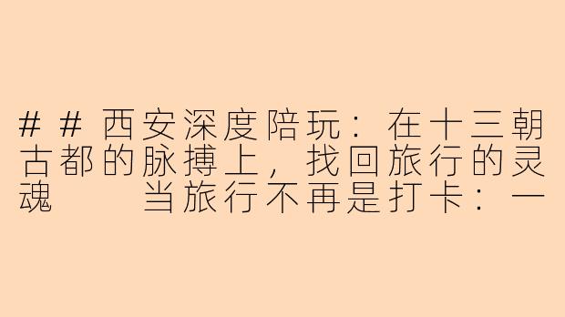 ##西安深度陪玩：在十三朝古都的脉搏上，找回旅行的灵魂

当旅行不再是打卡：一位西安深度陪玩师眼中的长安十二时辰-西安深度陪玩