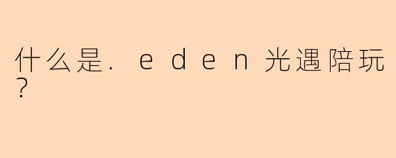 什么是.eden光遇陪玩？
