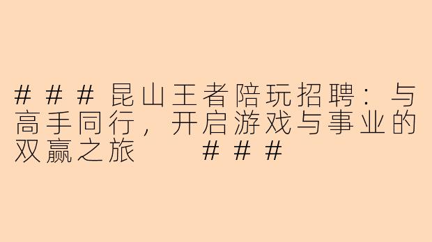 ###昆山王者陪玩招聘:与高手同行,开启游戏与事业的双赢之旅
###