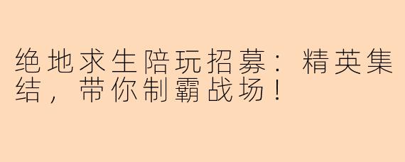 绝地求生陪玩招募：精英集结，带你制霸战场！