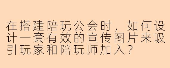 在搭建陪玩公会时，如何设计一套有效的宣传图片来吸引玩家和陪玩师加入？