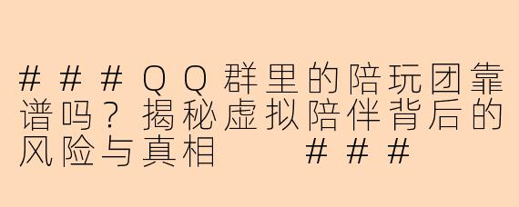 ###QQ群里的陪玩团靠谱吗？揭秘虚拟陪伴背后的风险与真相

###