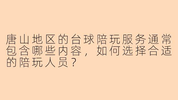 唐山地区的台球陪玩服务通常包含哪些内容,如何选择合适的陪玩人员?