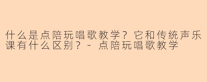 什么是点陪玩唱歌教学？它和传统声乐课有什么区别？