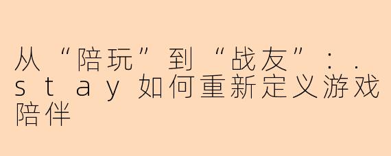 从“陪玩”到“战友”：.stay如何重新定义游戏陪伴