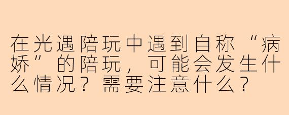 在光遇陪玩中遇到自称“病娇”的陪玩,可能会发生什么情况?需要注意什么?