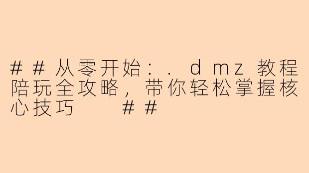 ##从零开始：.dmz教程陪玩全攻略，带你轻松掌握核心技巧

##