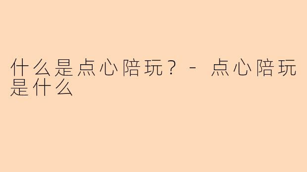 什么是点心陪玩？