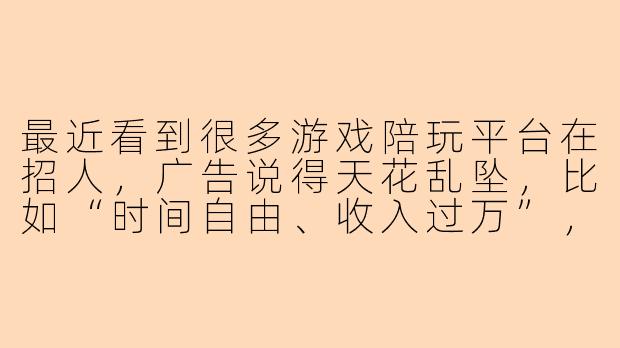 最近看到很多游戏陪玩平台在招人，广告说得天花乱坠，比如“时间自由、收入过万”，这些招聘里通常有哪些常见的套路和需要注意的地方？-陪玩招人套路