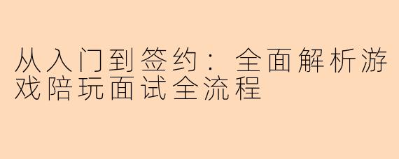 从入门到签约：全面解析游戏陪玩面试全流程