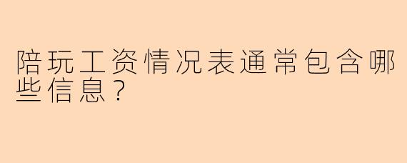 陪玩工资情况表通常包含哪些信息？